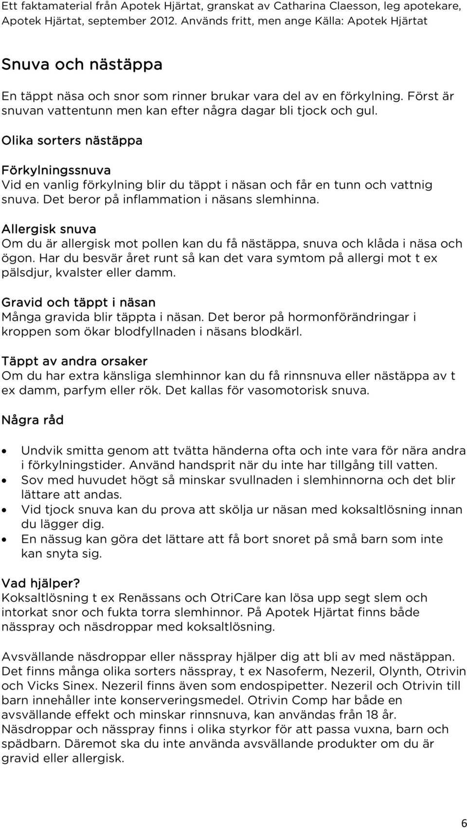 Allergisk snuva Om du är allergisk mot pollen kan du få nästäppa, snuva och klåda i näsa och ögon. Har du besvär året runt så kan det vara symtom på allergi mot t ex pälsdjur, kvalster eller damm.