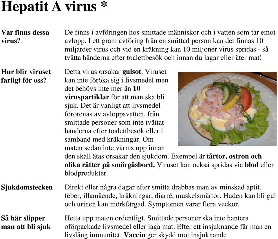 mat! Detta virus orsakar gulsot. Viruset kan inte föröka sig i livsmedel men det behövs inte mer än 10 viruspartiklar för att man ska bli sjuk.