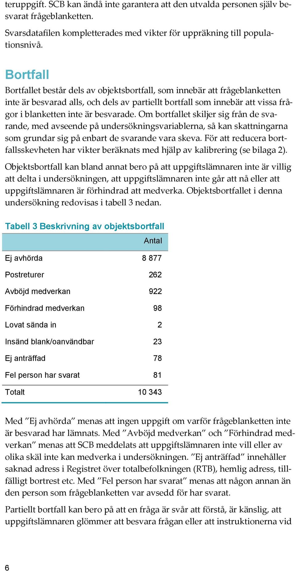 Om bortfallet skiljer sig från de svarande, med avseende på undersökningsvariablerna, så kan skattningarna som grundar sig på enbart de svarande vara skeva.