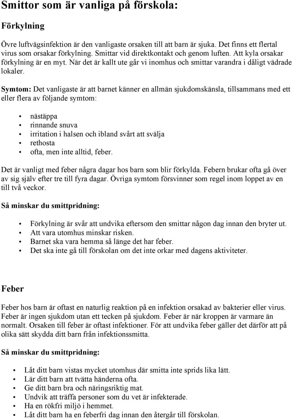 Symtom: Det vanligaste är att barnet känner en allmän sjukdomskänsla, tillsammans med ett eller flera av följande symtom: nästäppa rinnande snuva irritation i halsen och ibland svårt att svälja