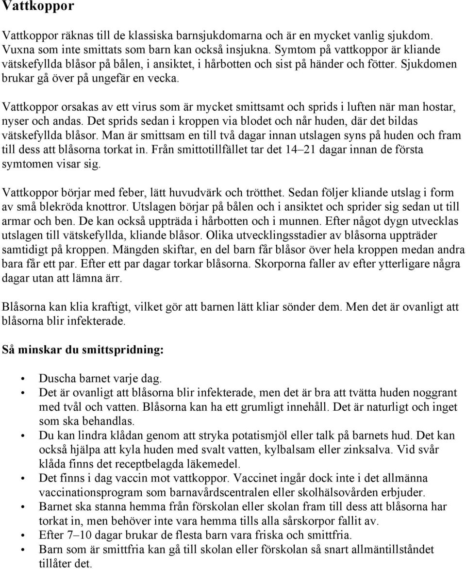 Vattkoppor orsakas av ett virus som är mycket smittsamt och sprids i luften när man hostar, nyser och andas. Det sprids sedan i kroppen via blodet och når huden, där det bildas vätskefyllda blåsor.