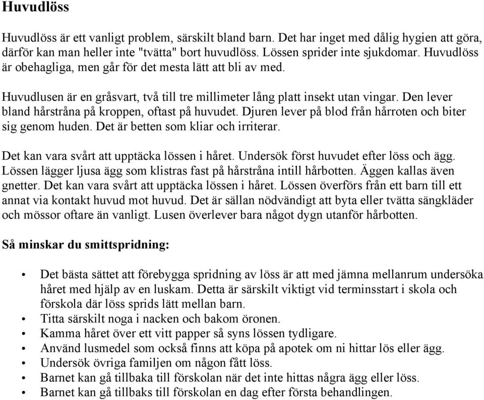 Den lever bland hårstråna på kroppen, oftast på huvudet. Djuren lever på blod från hårroten och biter sig genom huden. Det är betten som kliar och irriterar.