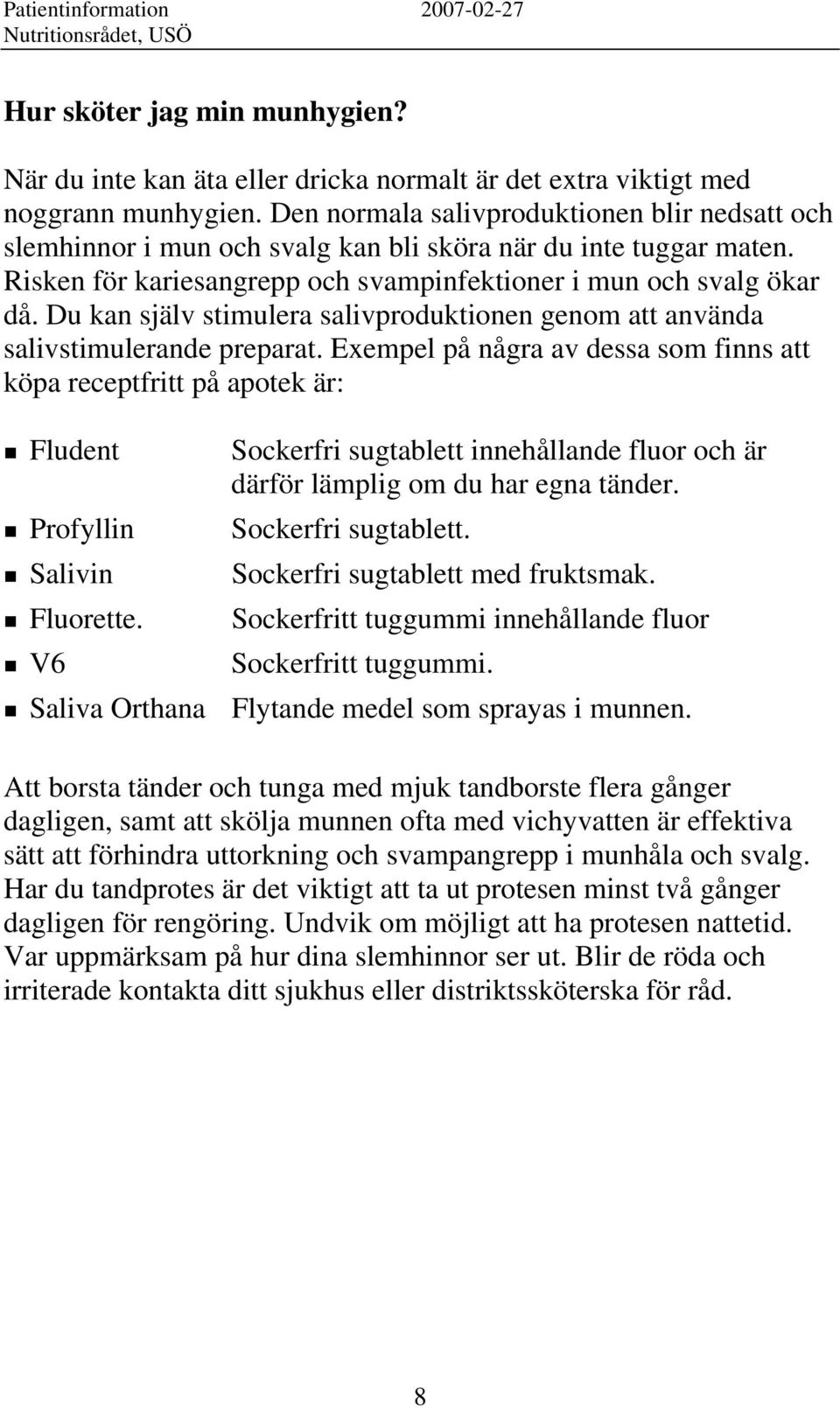 Du kan själv stimulera salivproduktionen genom att använda salivstimulerande preparat. Exempel på några av dessa som finns att köpa receptfritt på apotek är: Fludent Profyllin Salivin Fluorette.