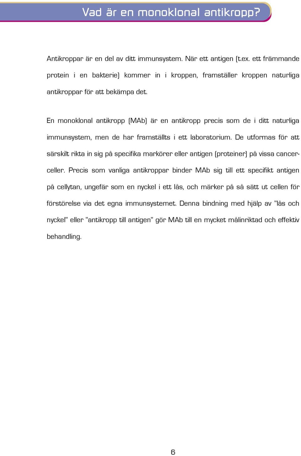 En monoklonal antikropp (MAb) är en antikropp precis som de i ditt naturliga immunsystem, men de har framställts i ett laboratorium.