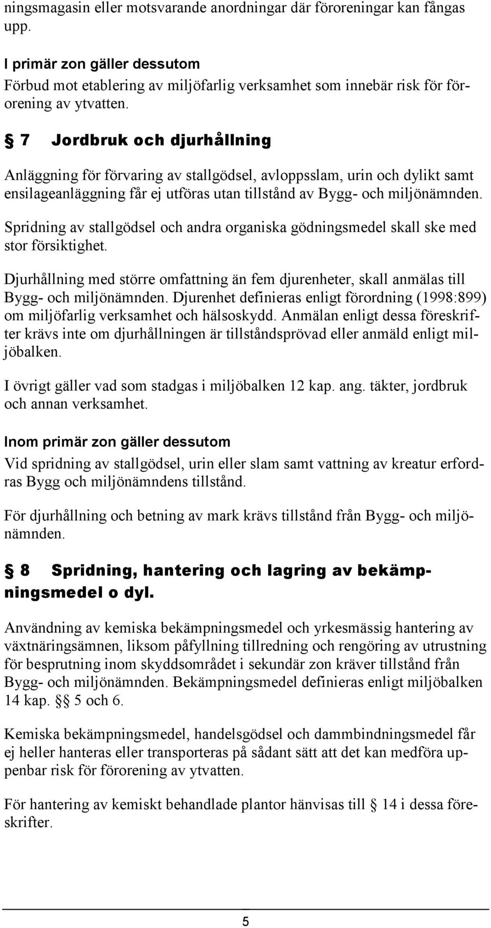 Spridning av stallgödsel och andra organiska gödningsmedel skall ske med stor försiktighet. Djurhållning med större omfattning än fem djurenheter, skall anmälas till Bygg- och miljönämnden.
