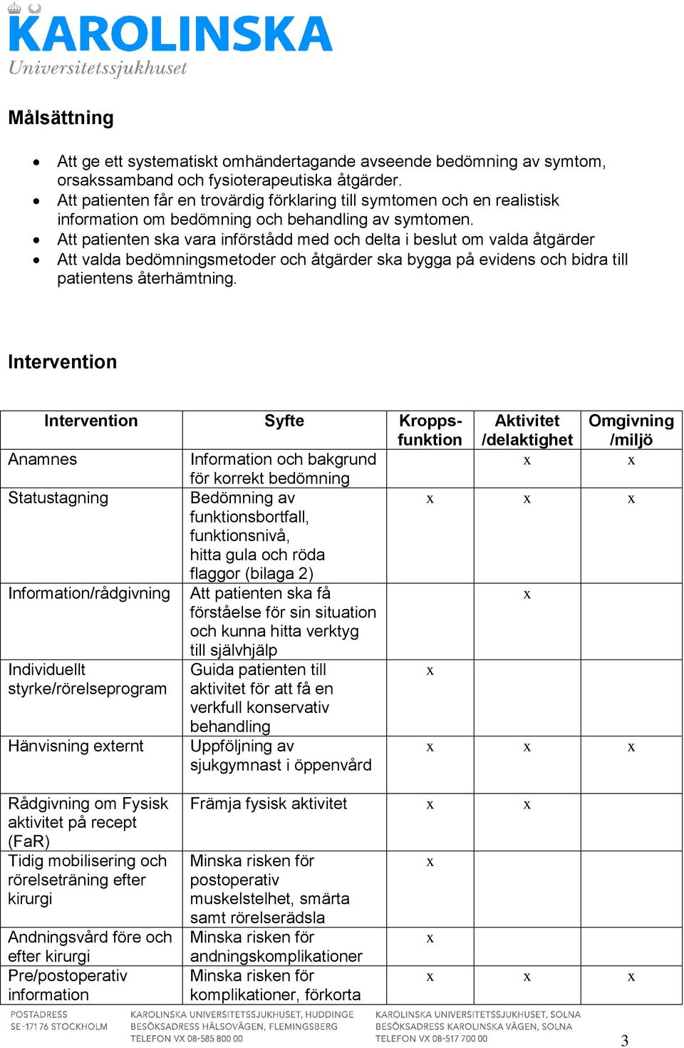 Att patienten ska vara införstådd med och delta i beslut om valda åtgärder Att valda bedömningsmetoder och åtgärder ska bygga på evidens och bidra till patientens återhämtning.