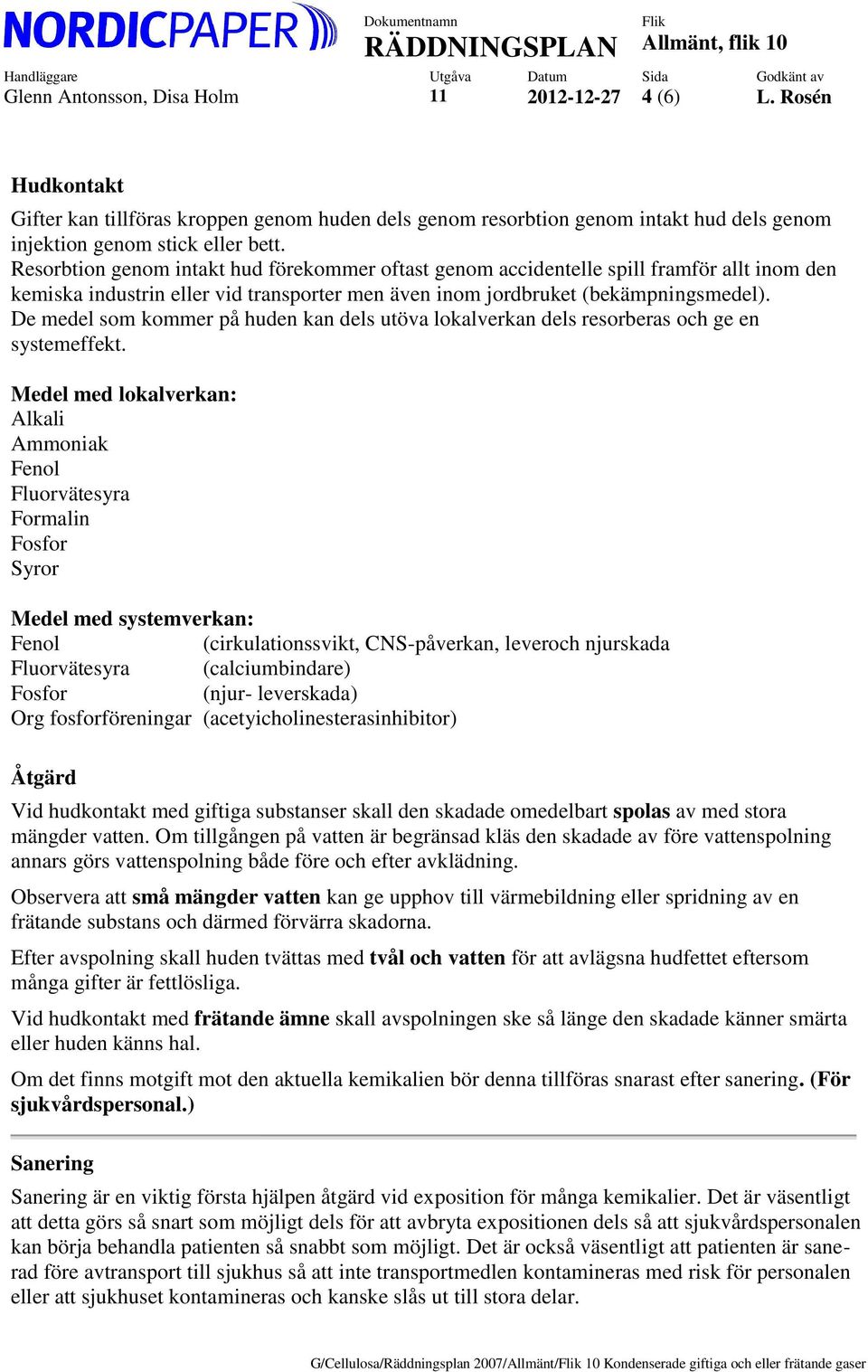 De medel som kommer på huden kan dels utöva lokalverkan dels resorberas och ge en systemeffekt.