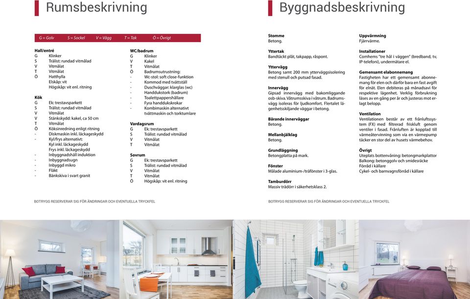 ritning Kök G Ek: trestavsparkett S Trälist: rundad vitmålad V Vitmålat V Stänkskydd: kakel, ca 50 cm T Vitmålat Ö Köksinredning enligt ritning - inkl. läckageskydd - /frys alternativt: inkl.