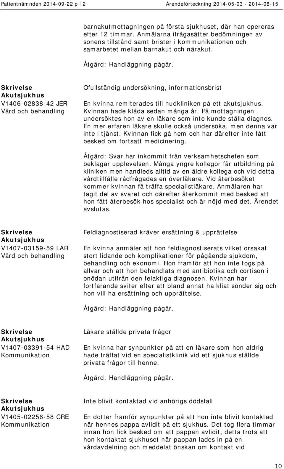 V1406-02838-42 JER Ofullständig undersökning, informationsbrist En kvinna remiterades till hudkliniken på ett akutsjukhus. Kvinnan hade klåda sedan många år.
