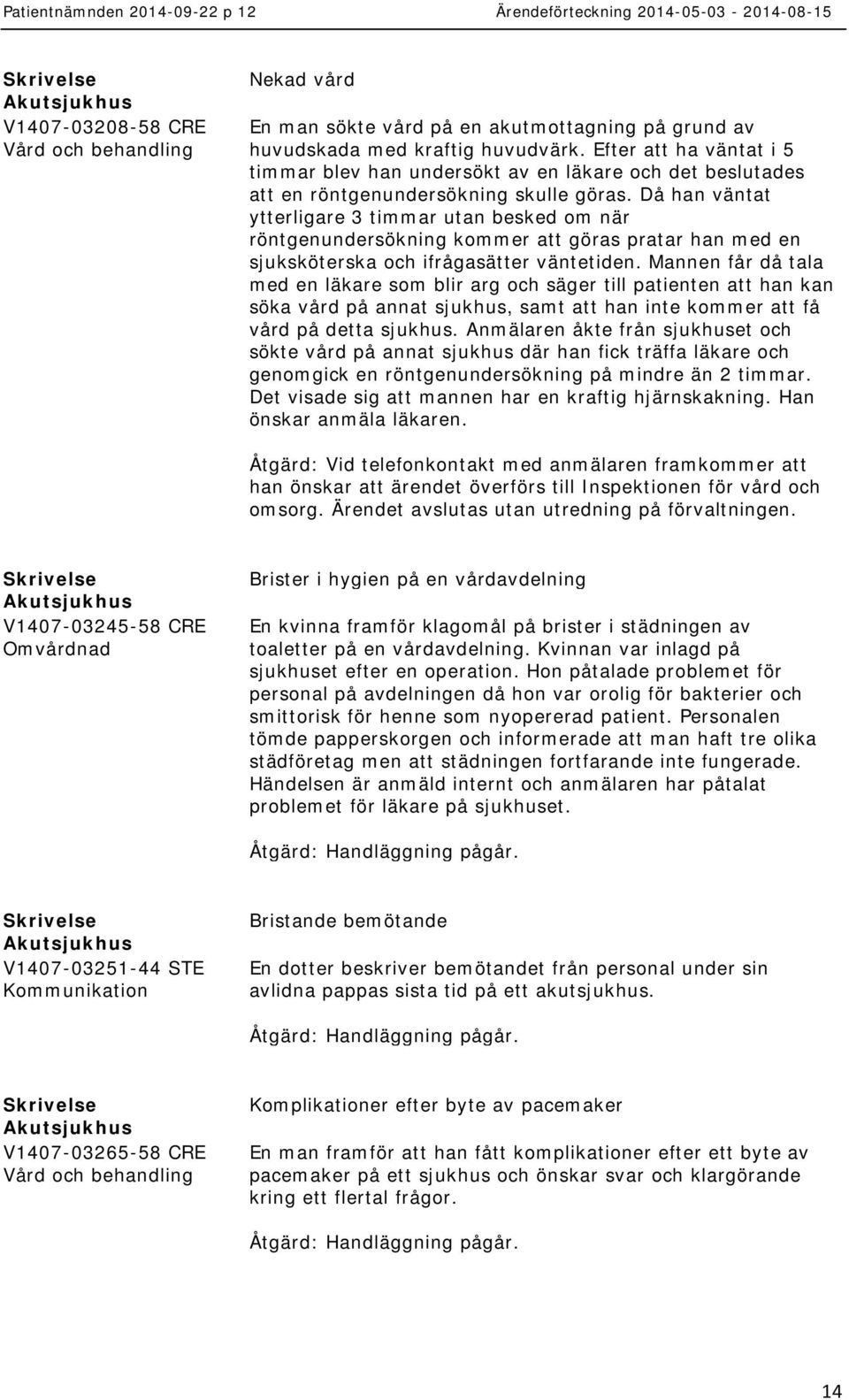 Då han väntat ytterligare 3 timmar utan besked om när röntgenundersökning kommer att göras pratar han med en sjuksköterska och ifrågasätter väntetiden.