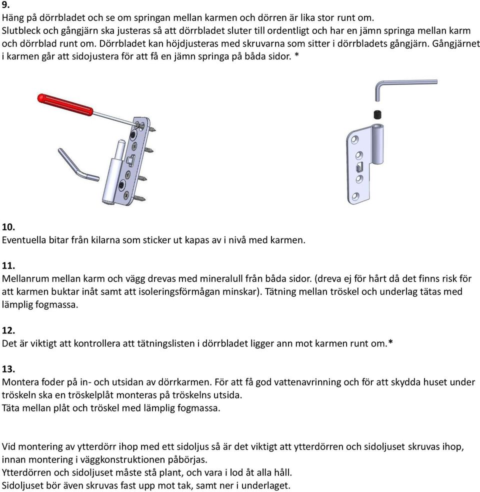 Dörrbladet kan höjdjusteras med skruvarna som sitter i dörrbladets gångjärn. Gångjärnet i karmen går att sidojustera för att få en jämn springa på båda sidor. * 10.