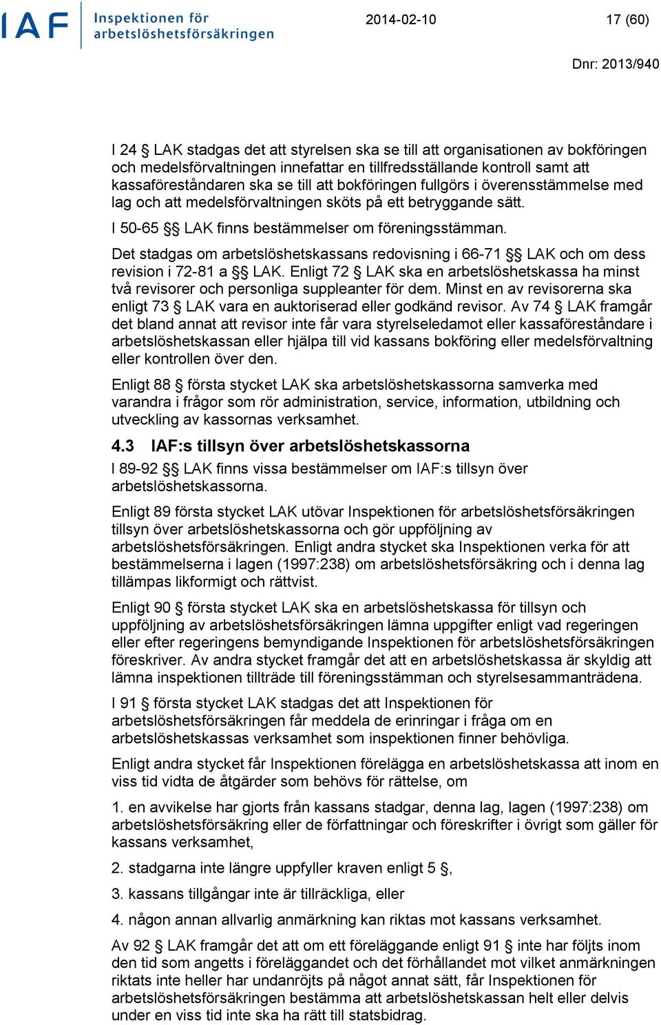 Det stadgas om arbetslöshetskassans redovisning i 66-71 LAK och om dess revision i 72-81 a LAK. Enligt 72 LAK ska en arbetslöshetskassa ha minst två revisorer och personliga suppleanter för dem.