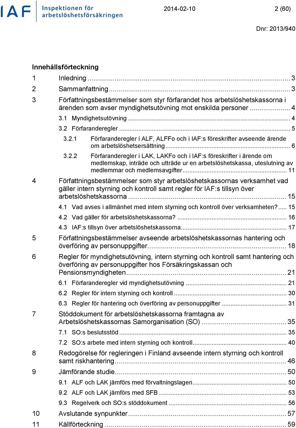 2.1 Förfaranderegler i ALF, ALFFo och i IAF:s föreskrifter avseende ärende om arbetslöshetsersättning... 6 3.2.2 Förfaranderegler i LAK, LAKFo och i IAF:s föreskrifter i ärende om medlemskap, inträde och utträde ur en arbetslöshetskassa, uteslutning av medlemmar och medlemsavgifter.