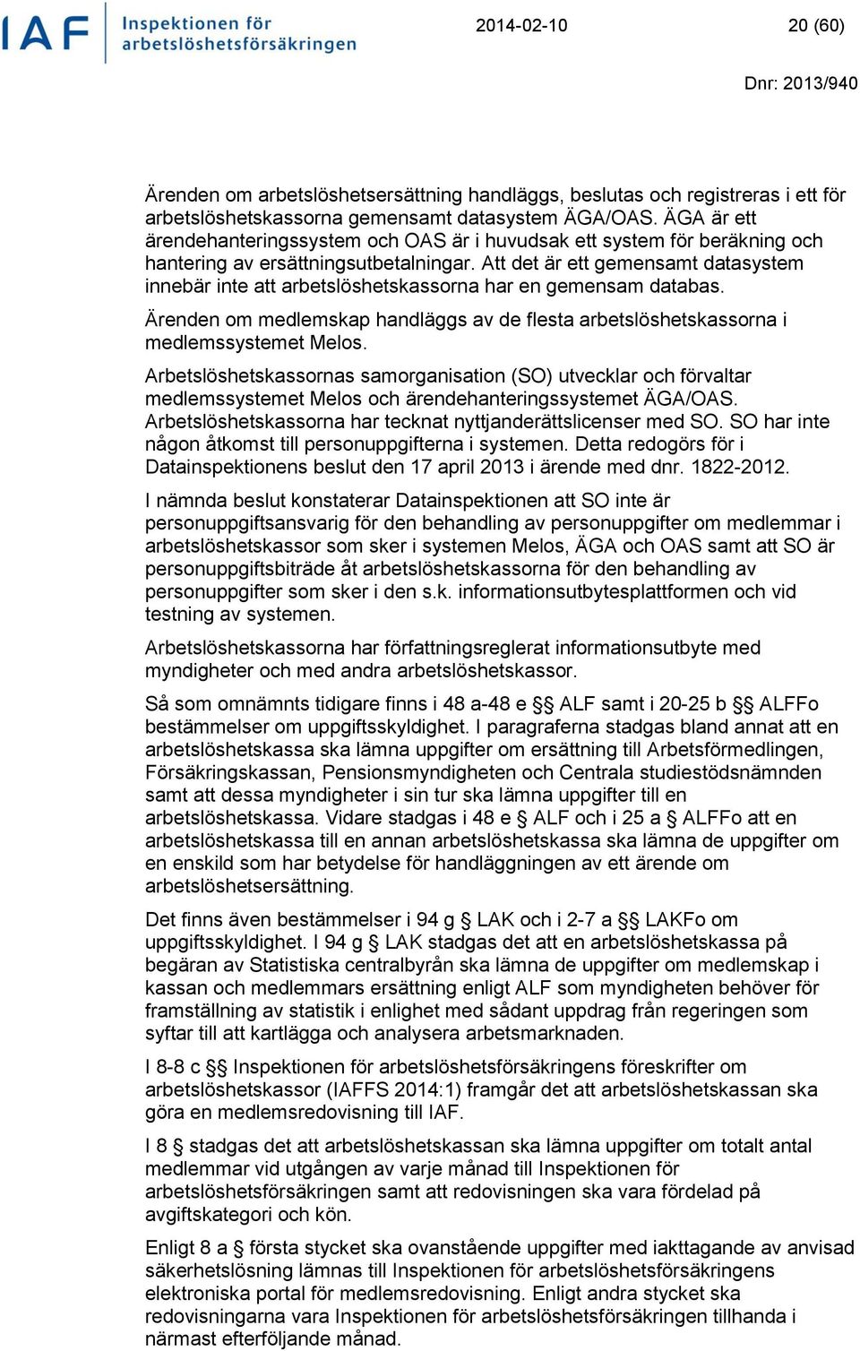 Att det är ett gemensamt datasystem innebär inte att arbetslöshetskassorna har en gemensam databas. Ärenden om medlemskap handläggs av de flesta arbetslöshetskassorna i medlemssystemet Melos.