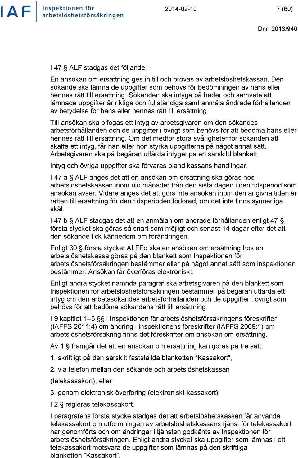 Sökanden ska intyga på heder och samvete att lämnade uppgifter är riktiga och fullständiga samt anmäla ändrade förhållanden av betydelse för hans eller hennes rätt till ersättning.