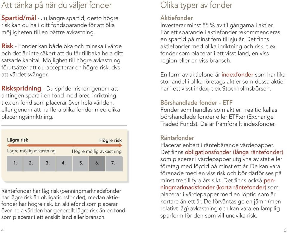 Möjlighet till högre avkastning förutsätter att du accepterar en högre risk, dvs att värdet svänger.