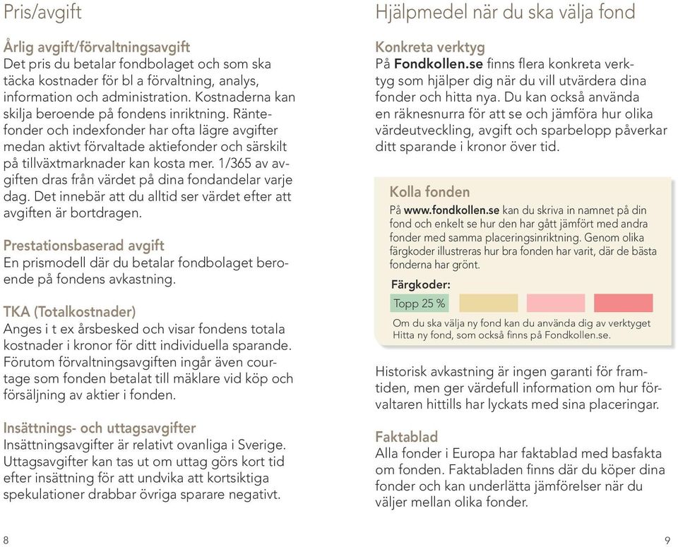 1/365 av avgiften dras från värdet på dina fondandelar varje dag. Det innebär att du alltid ser värdet efter att avgiften är bortdragen.