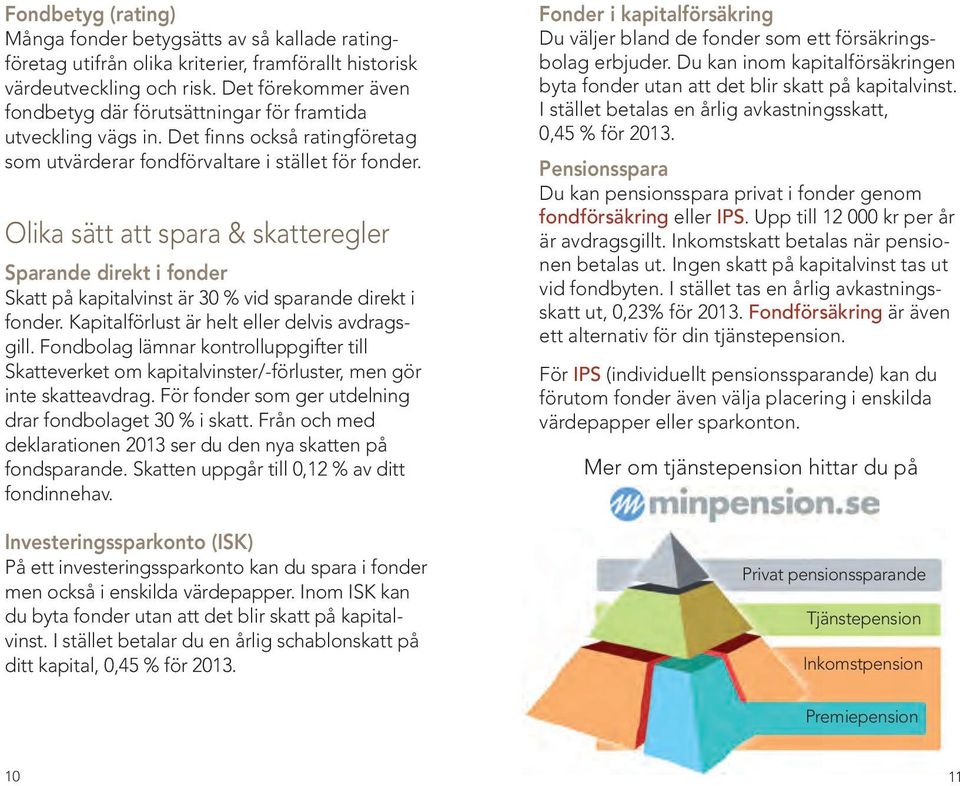 Olika sätt att spara & skatteregler Sparande direkt i fonder Skatt på kapitalvinst är 30 % vid sparande direkt i fonder. Kapitalförlust är helt eller delvis avdragsgill.