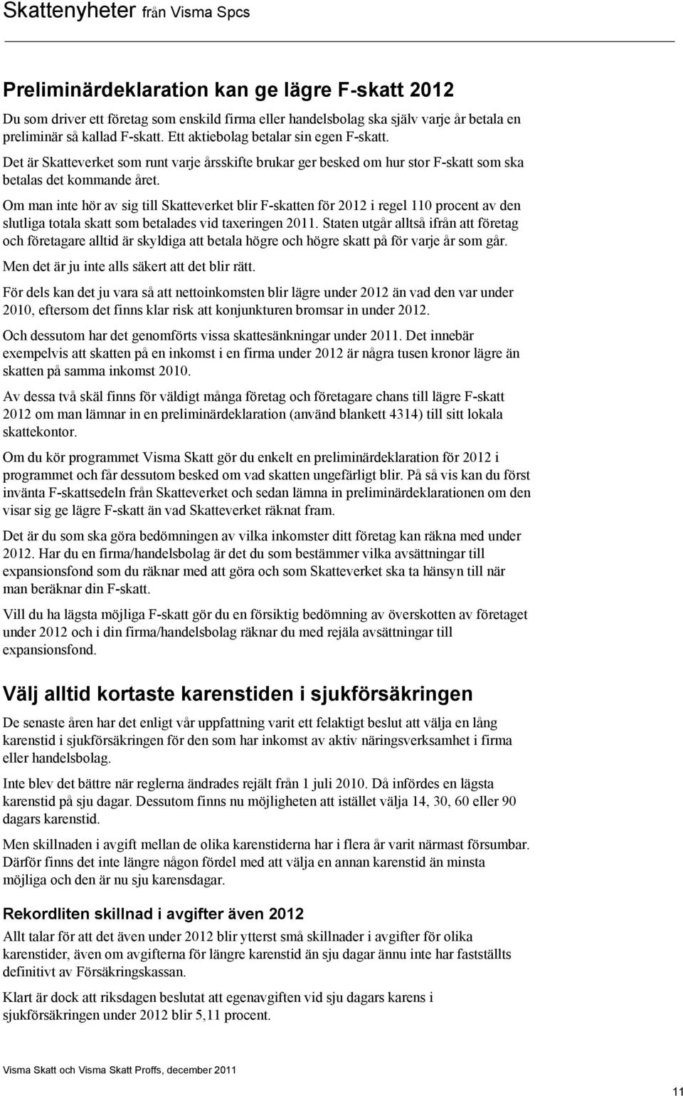 Om man inte hör av sig till Skatteverket blir F-skatten för 2012 i regel 110 procent av den slutliga totala skatt som betalades vid taxeringen 2011.
