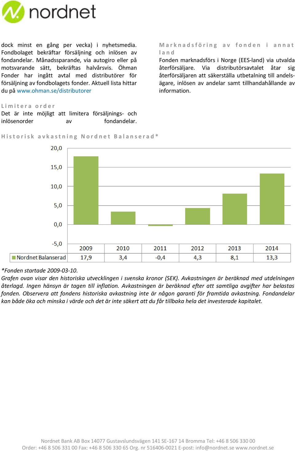 se/distributorer M a r k n a d s f ö r i n g a v f o n d e n i a n n a t l a n d Fonden marknadsförs i Norge (EES-land) via utvalda återförsäljare.