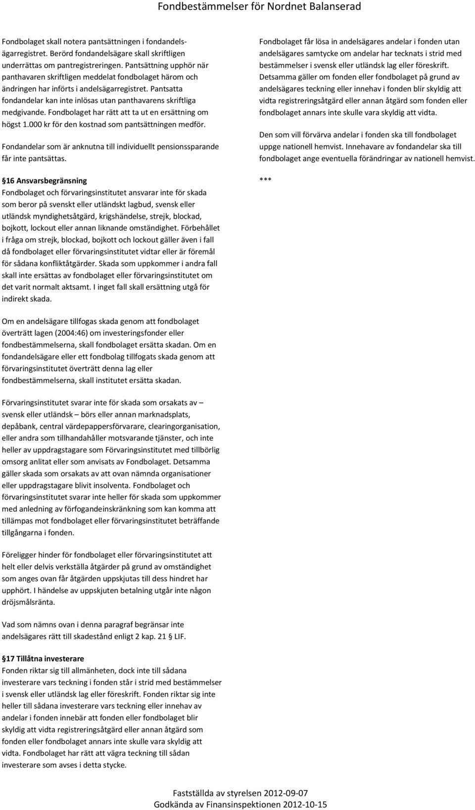 Pantsatta fondandelar kan inte inlösas utan panthavarens skriftliga medgivande. Fondbolaget har rätt att ta ut en ersättning om högst 1.000 kr för den kostnad som pantsättningen medför.