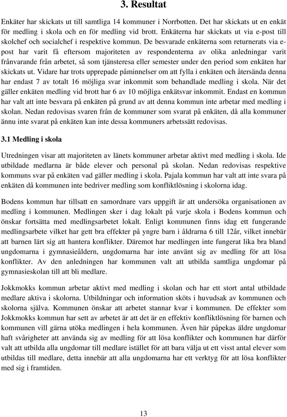 De besvarade enkäterna som returnerats via e- post har varit få eftersom majoriteten av respondenterna av olika anledningar varit frånvarande från arbetet, så som tjänsteresa eller semester under den