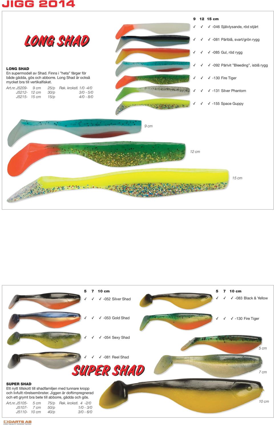 /0 - J522-2 cm 30/p 3/0-5/0 J525-5 cm 5/p - 8/0-092 Pärlvit Bleeding, isblå rygg -30 Fire Tiger -3 Silver Phantom -55 Space Guppy 9 cm 2 cm 5 cm 5 7 0 cm -052 Silver Shad 5 7 0 cm -083 Black & Yellow