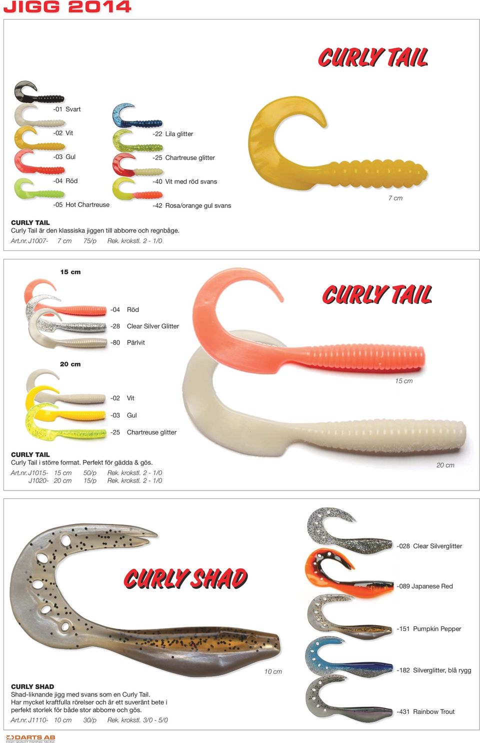 2 - /0 5 cm -04 Röd -28 Clear Silver Glitter -80 Pärlvit CURLY TAIL 20 cm 5 cm -02 Vit -03 Gul -25 Chartreuse glitter CURLY TAIL Curly Tail i större format. Perfekt för gädda & gös. Art.nr.
