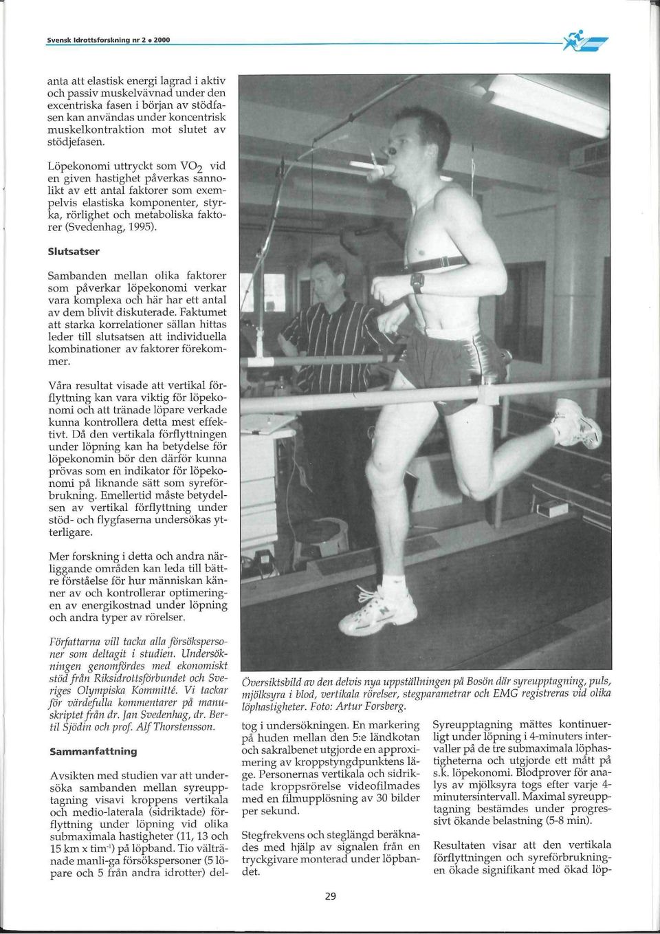 Löpekonomi uttryckt som VO2 vid en given hasöghet påverkas sannolikt av ett antal faktorer som exempelvis elastiska komponenter, styrka, rörlighet och metaboliska faktorer (Svedenhag, 1995).