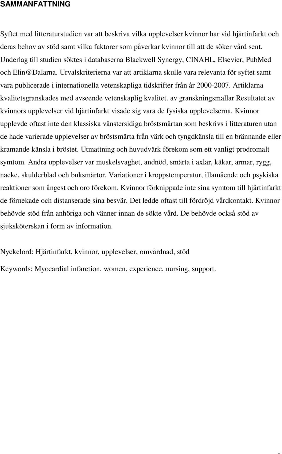 Urvalskriterierna var att artiklarna skulle vara relevanta för syftet samt vara publicerade i internationella vetenskapliga tidskrifter från år 2000-2007.