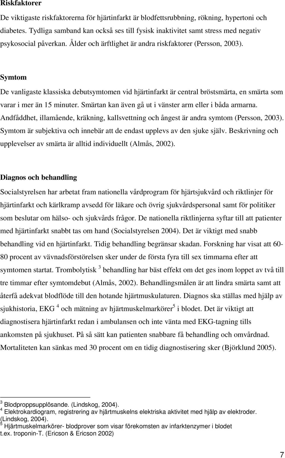 Symtom De vanligaste klassiska debutsymtomen vid hjärtinfarkt är central bröstsmärta, en smärta som varar i mer än 15 minuter. Smärtan kan även gå ut i vänster arm eller i båda armarna.