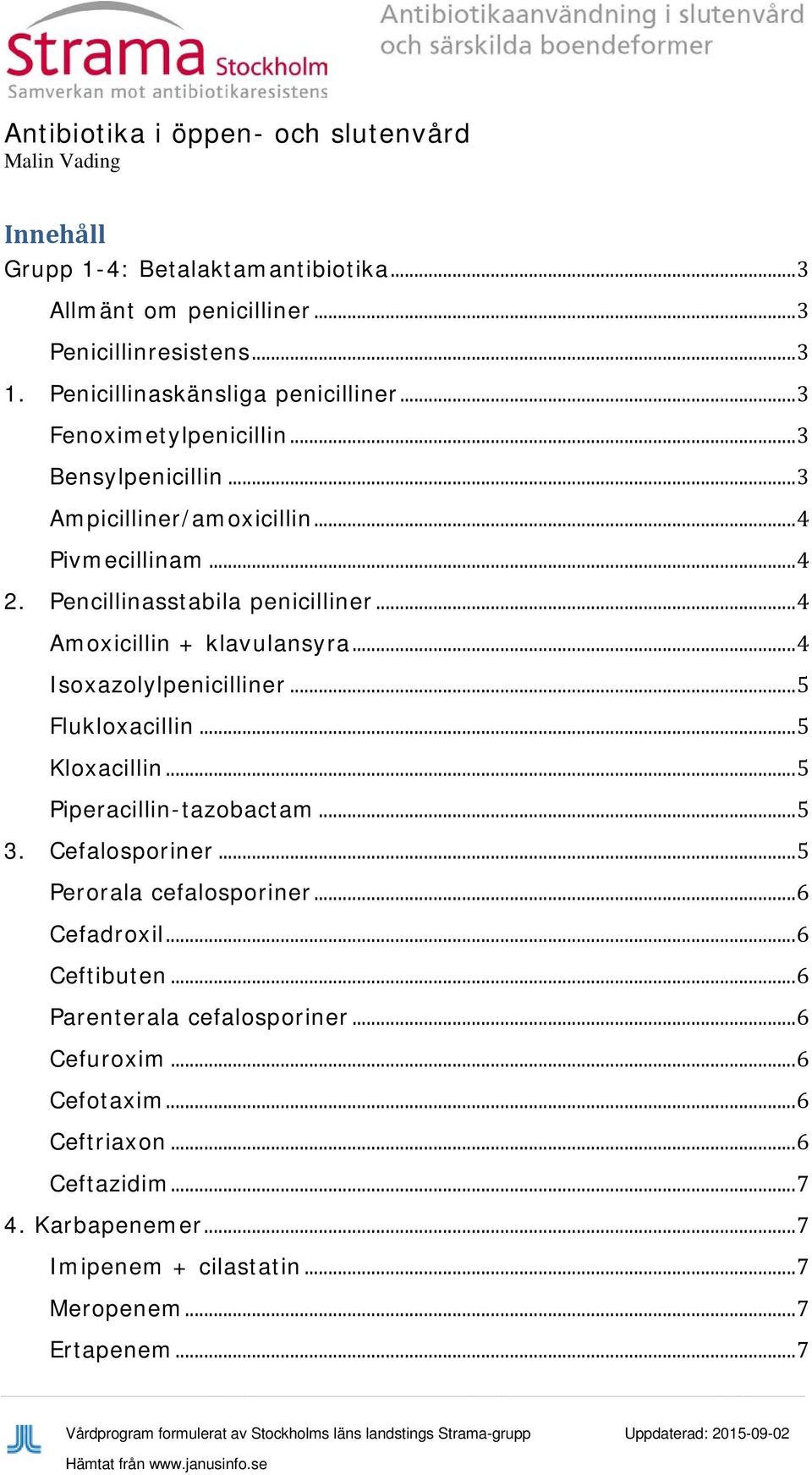 .. 4 Amoxicillin + klavulansyra... 4 Isoxazolylpenicilliner... 5 Flukloxacillin... 5 Kloxacillin... 5 Piperacillin-tazobactam... 5 3. Cefalosporiner... 5 Perorala cefalosporiner.