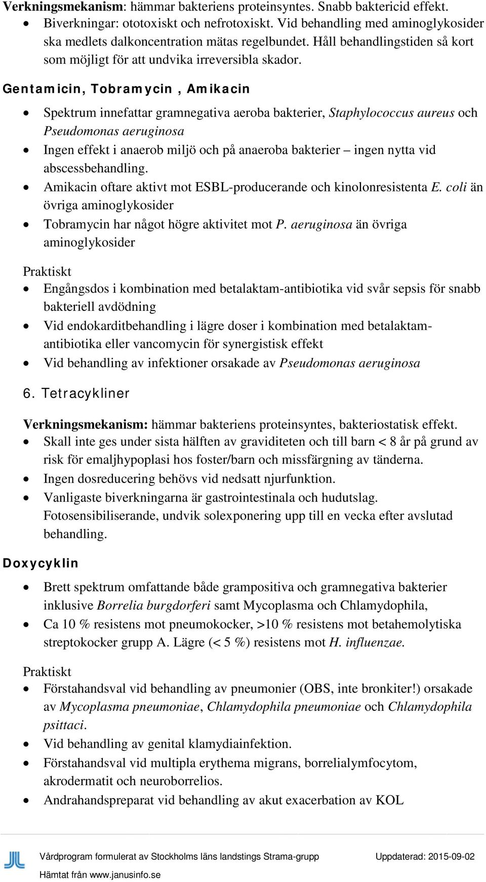 Gentamicin, Tobramycin, Amikacin Spektrum innefattar gramnegativa aeroba bakterier, Staphylococcus aureus och Pseudomonas aeruginosa Ingen effekt i anaerob miljö och på anaeroba bakterier ingen nytta