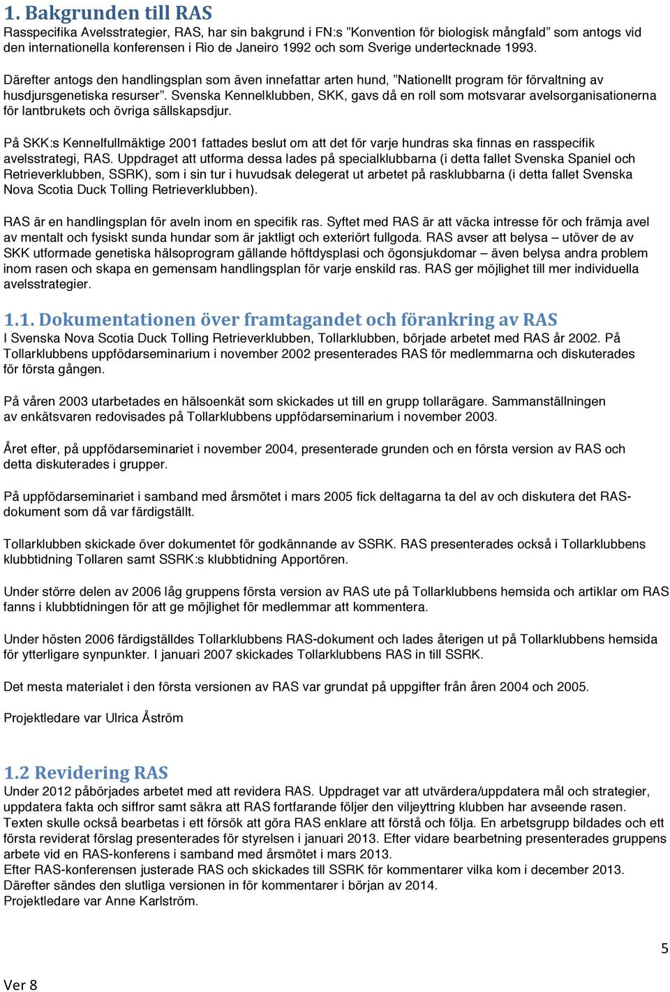 Svenska Kennelklubben, SKK, gavs då en roll som motsvarar avelsorganisationerna för lantbrukets och övriga sällskapsdjur.