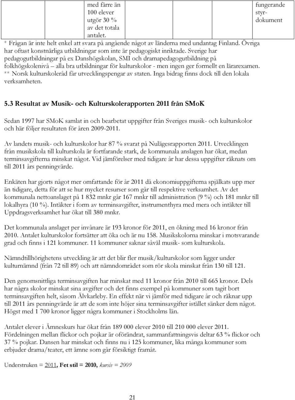 Sverige har pedagogutbildningar på ex Danshögskolan, SMI och dramapedagogutbildning på folkhögskolenivå alla bra utbildningar för kulturskolor - men ingen ger formellt en lärarexamen.