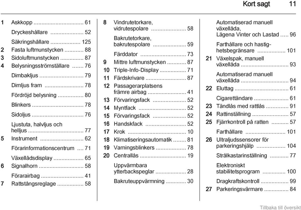 .. 41 7 Rattstångsreglage... 58 8 Vindrutetorkare, vidrutespolare... 58 Bakrutetorkare, bakrutespolare... 59 Färddator... 73 9 Mittre luftmunstycken... 87 10 Triple-Info-Display... 71 11 Färdskrivare.