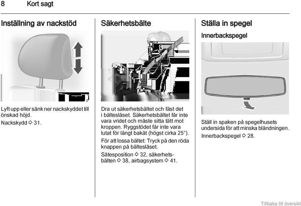 Ryggstödet får inte vara lutat för långt bakåt (högst cirka 25 ). För att lossa bältet: Tryck på den röda knappen på bälteslåset.