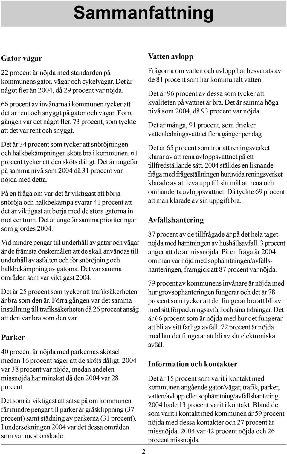 Det är 4 procent som tycker att snöröjningen och halkbekämpningen sköts bra i kommunen. 61 procent tycker att den sköts dåligt. Det är ungefär på samma nivå som 004 då 1 procent var nöjda med detta.