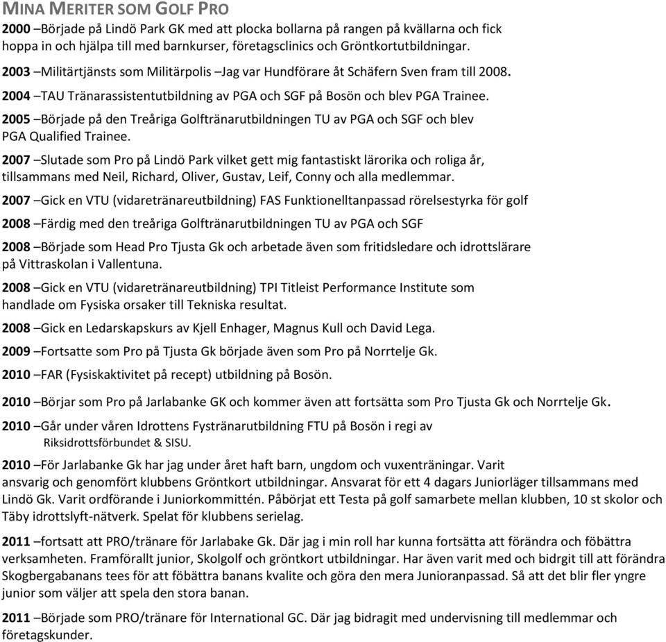 2005 Började på den Treåriga Golftränarutbildningen TU av PGA och SGF och blev PGA Qualified Trainee.