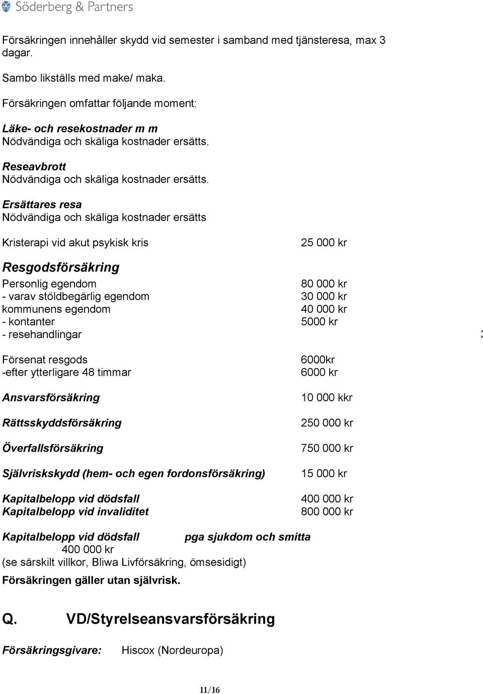 Ersättares resa Nödvändiga och skäliga kostnader ersätts Kristerapi vid akut psykisk kris 25 000 kr Resgodsförsäkring Personlig egendom 80 000 kr - varav stöldbegärlig egendom 30 000 kr kommunens