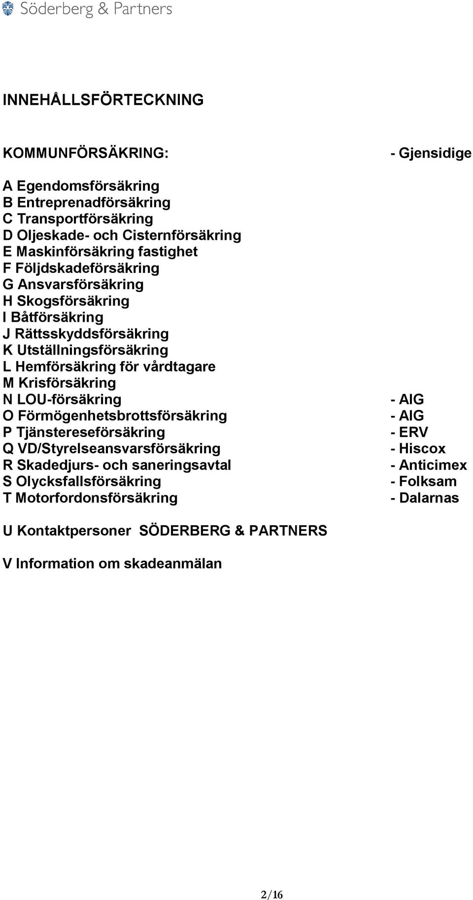 Krisförsäkring N LOU-försäkring O Förmögenhetsbrottsförsäkring P Tjänstereseförsäkring Q VD/Styrelseansvarsförsäkring R Skadedjurs- och saneringsavtal S
