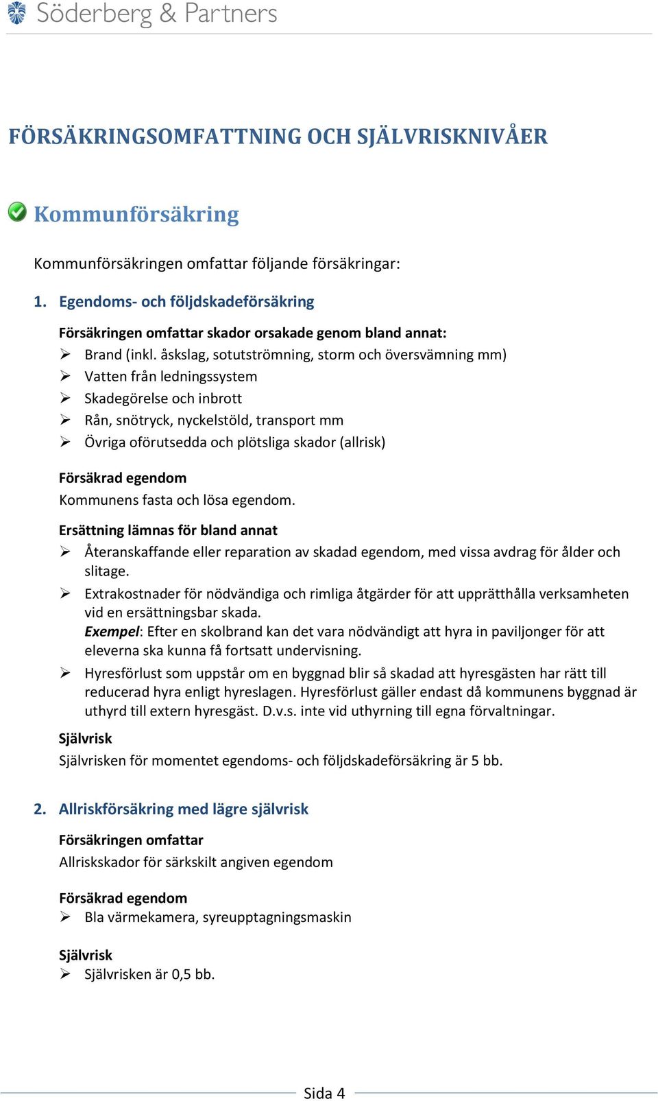 åskslag, sotutströmning, storm och översvämning mm) Vatten från ledningssystem Skadegörelse och inbrott Rån, snötryck, nyckelstöld, transport mm Övriga oförutsedda och plötsliga skador (allrisk)