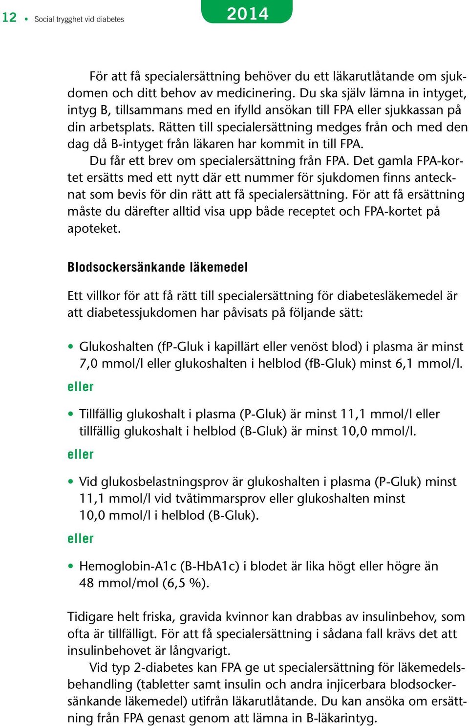 Rätten till specialersättning medges från och med den dag då B-intyget från läkaren har kommit in till FPA. Du får ett brev om specialersättning från FPA.