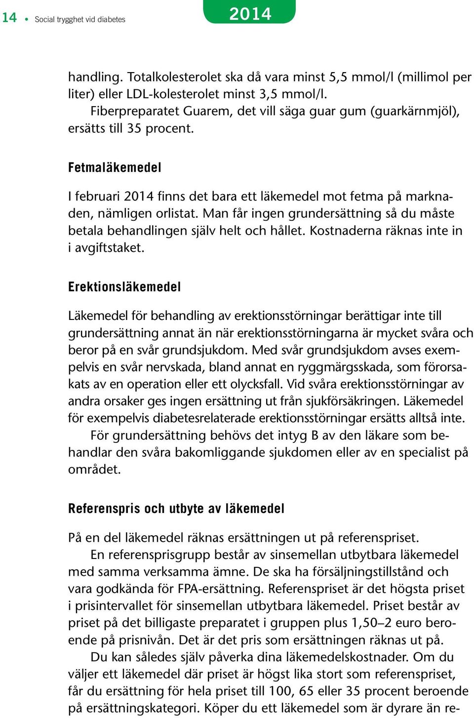 Man får ingen grundersättning så du måste betala behandlingen själv helt och hållet. Kostnaderna räknas inte in i avgiftstaket.