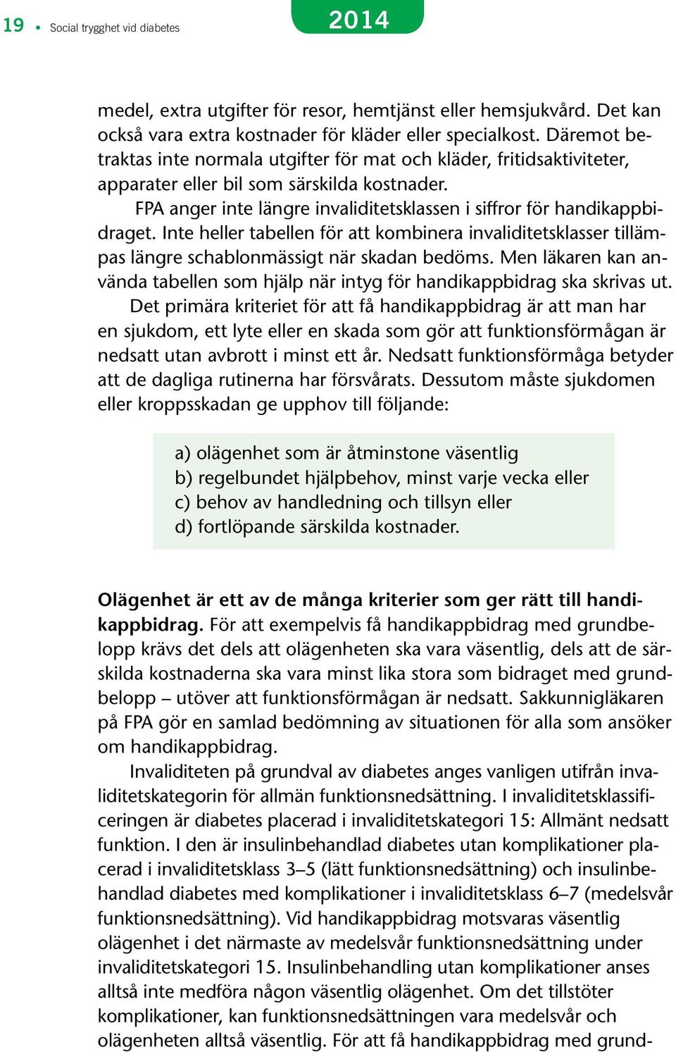 Inte heller tabellen för att kombinera invaliditetsklasser tillämpas längre schablonmässigt när skadan bedöms. Men läkaren kan använda tabellen som hjälp när intyg för handikappbidrag ska skrivas ut.