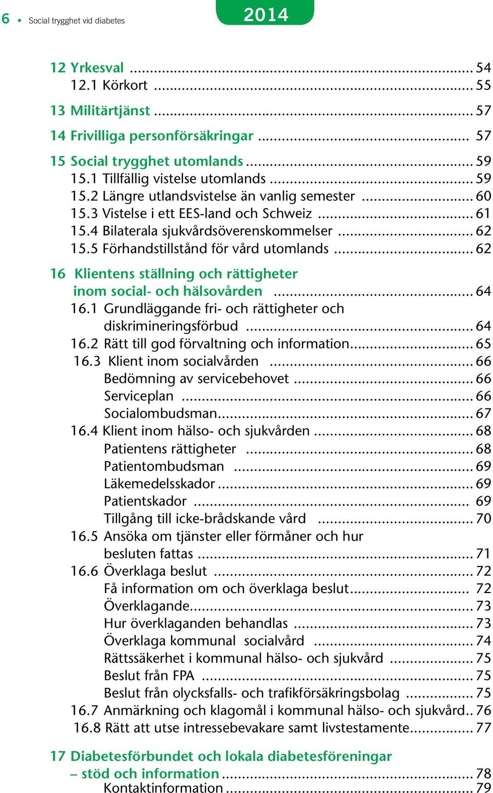 5 Förhandstillstånd för vård utomlands... 62 16 Klientens ställning och rättigheter inom social- och hälsovården... 64 16.1 Grundläggande fri- och rättigheter och diskrimineringsförbud... 64 16.2 Rätt till god förvaltning och information.