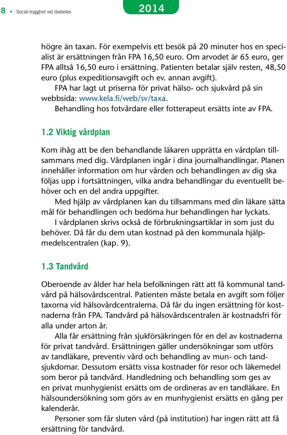 FPA har lagt ut priserna för privat hälso- och sjukvård på sin webbsida: www.kela.fi/web/sv/taxa. Behandling hos fotvårdare eller fotterapeut ersätts inte av FPA. 1.