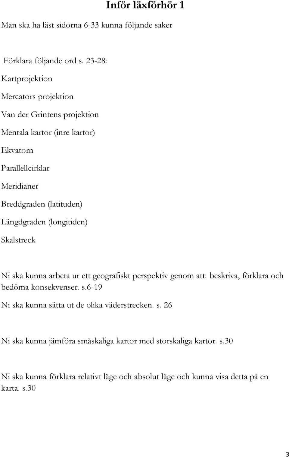 (latituden) Längdgraden (longitiden) Skalstreck Ni ska kunna arbeta ur ett geografiskt perspektiv genom att: beskriva, förklara och bedöma konsekvenser.