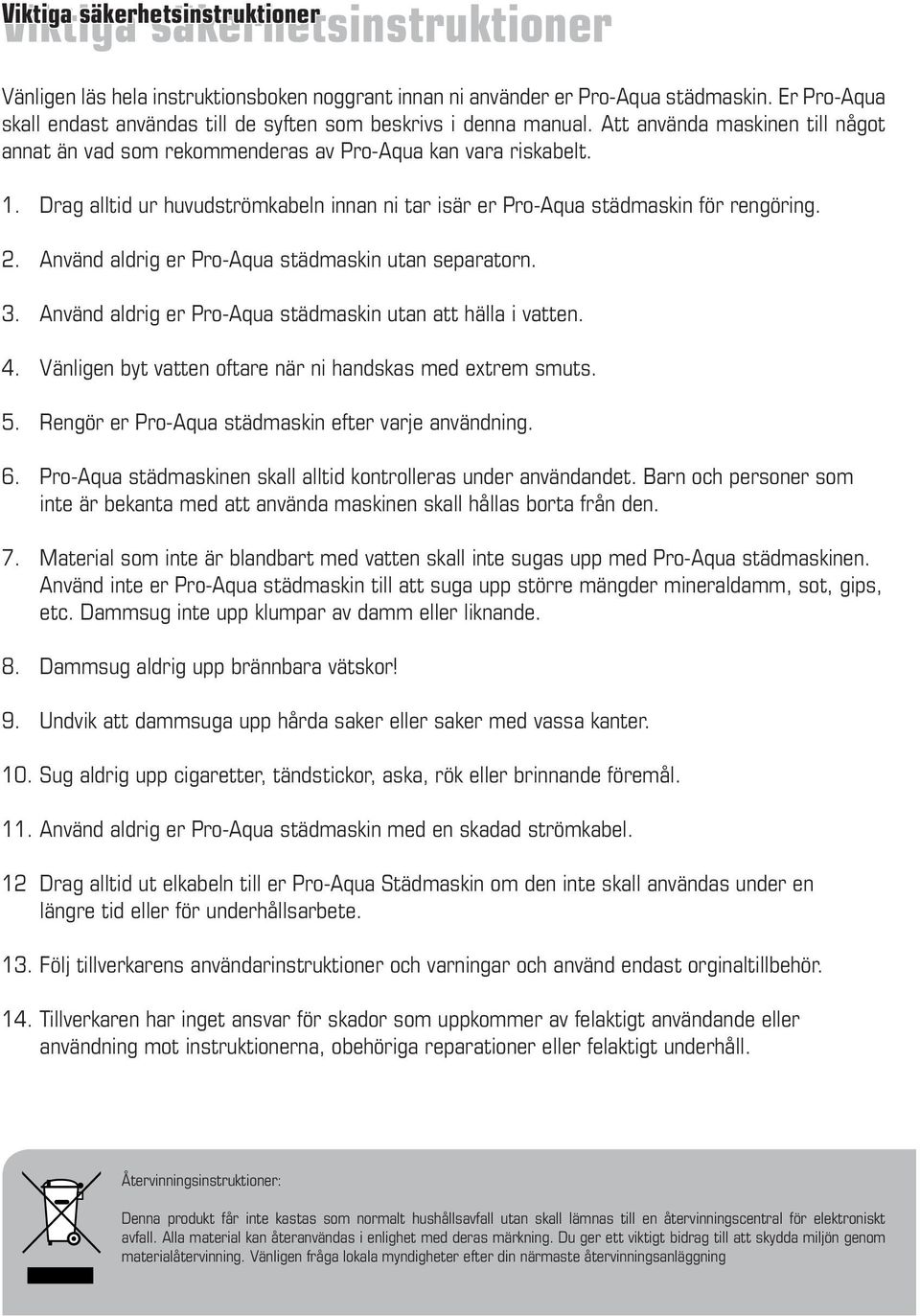 Använd aldrig er Pro-Aqua städmaskin utan separatorn. 3. Använd aldrig er Pro-Aqua städmaskin utan att hälla i vatten. 4. Vänligen byt vatten oftare när ni handskas med extrem smuts. 5.