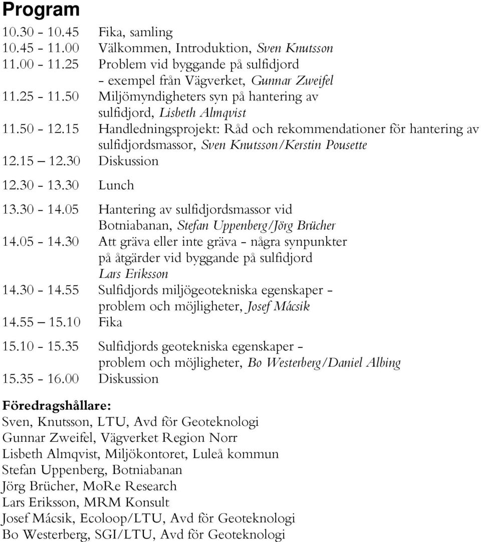 15 12.30 Diskussion 12.30-13.30 Lunch 13.30-14.05 Hantering av sulfidjordsmassor vid Botniabanan, Stefan Uppenberg/Jörg Brücher 14.05-14.